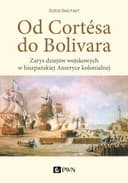 Okładka książki „Od Cortésa do Bolivara zarys dziejów wojskowych w hiszpańskiej Ameryce kolonialnej”