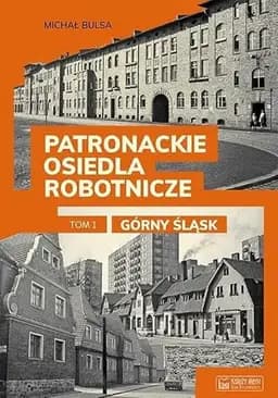 Okładka książki „Patronackie osiedla robotnicze: Górny Śląsk” — Michał Bulsa
