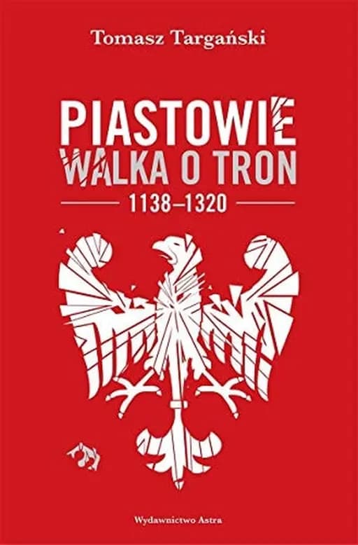 Okładka książki „Piastowie walka o tron 1138-1320” — Tomasz Targański