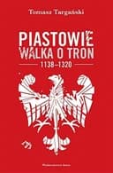 Okładka książki „Piastowie walka o tron 1138-1320” — Tomasz Targański