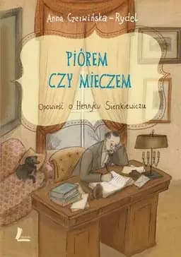 Okładka książki „Piorem czy mieczem Opowiesc o Henryku Sienkiewiczu” — Anna Czerwińska-Rydel