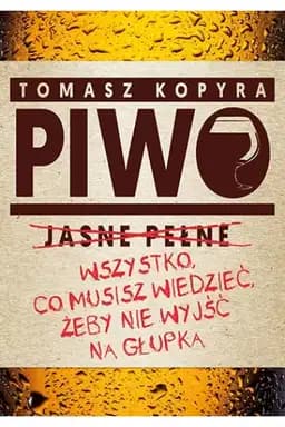 Okładka książki „Piwo : wszystko, co musisz wiedzieć, żeby nie wyjść na głupka / Piwo jasne pełne”