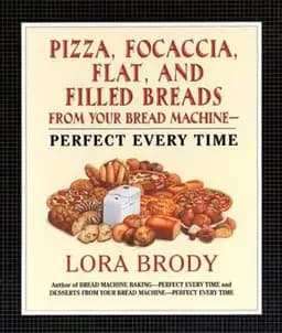 Okładka książki „Pizza, Focaccia, Flat and Filled Breads for Your Bread Machine: Perfect Every Time”