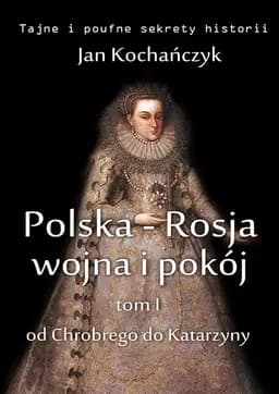 Okładka książki „Polska-Rosja: wojna i pokój. Od Chrobrego do Katarzyny” — Jan Kochańczyk