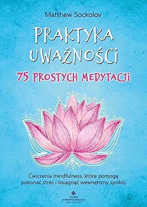 Okładka książki „Praktyka uważności - 75 prostych medytacji ćwiczenia mindfulness, które pomogą…