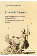 Okładka książki „Primordia Romana. Mityczna przeszłość Rzymu i pamięć o niej w rzymskich…