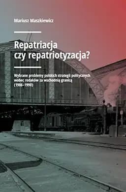 Okładka książki „Repatriacja czy repatriotyzacja? wybrane problemy polskich strategii politycznych…