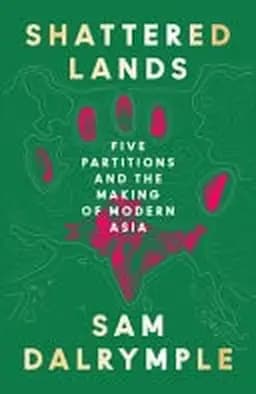 Okładka książki „Shattered Lands Five Partitions and the Making of Modern Asia” — Sam Dalrymple