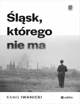 Okładka książki „Śląsk, którego nie ma” — Kamil Iwanicki