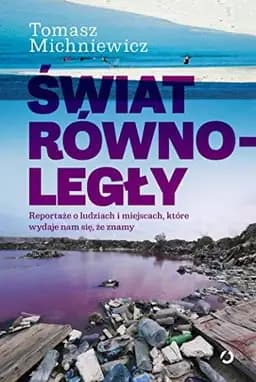 Okładka książki „Świat równoległy reportaże o ludziach i miejscach, które wydaje nam się, że znamy”