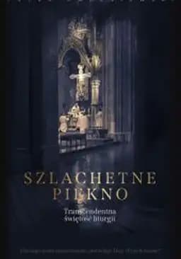 Okładka książki „Szlachetne piękno” — Peter A. Kwasniewski