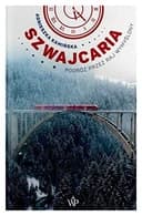 Okładka książki „Szwajcaria podróż przez raj wymyślony” — Agnieszka Kamińska