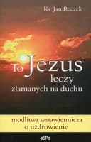 Okładka książki „To Jezus leczy złamanych na duchu modlitwa wstawiennicza o uzdrowienie”