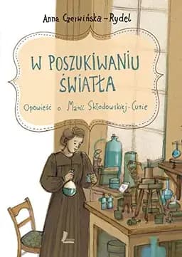 Okładka książki „W poszukiwaniu światła opowieść o Marii Skłodowskiej-Curie” — Anna Czerwińska-Rydel