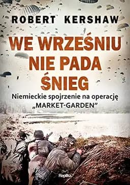 Okładka książki „We wrześniu nie pada śnieg niemieckie spojrzenie na operację "Market-Garden"”