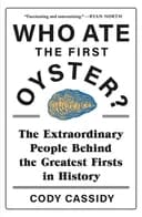 Okładka książki „Who Ate the First Oyster? The Extraordinary People Behind the Greatest Firsts in…