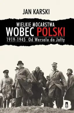 Okładka książki „Wielkie mocarstwa wobec Polski 1919-1945. Od Wersalu do Jałty” — Jan Karski
