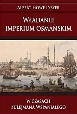 Okładka książki „Władanie imperium osmańskim w czasach Sulejmana Wspaniałego” — Albert Howe Lybyer