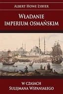 Okładka książki „Władanie imperium osmańskim w czasach Sulejmana Wspaniałego” — Albert Howe Lybyer