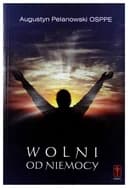 Okładka książki „Wolni od niemocy” — Wiesław Augustyn Pelanowski