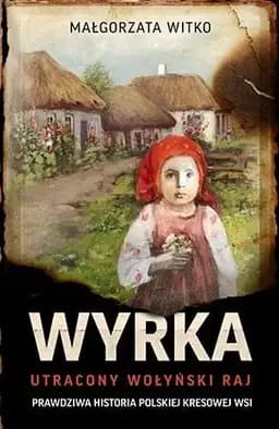 Okładka książki „Wyrka utracony wołyński raj : prawdziwa historia polskiej kresowej wsi”