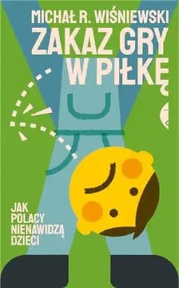 Okładka książki „Zakaz gry w piłkę jak Polacy nienawidzą dzieci” — Michał Radomił Wiśniewski