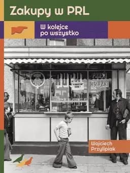 Okładka książki „Zakupy w PRL w kolejce po wszystko” — Wojciech Przylipiak