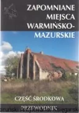 Okładka książki „Zapomniane miejsca : Warmińsko-mazurskie : część środkowa / Zapomniane Miejsca 19”