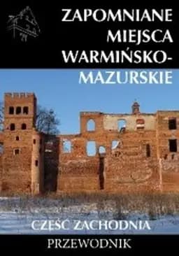 Okładka książki „Zapomniane miejsca : Warmińsko-Mazurskie, część zachodnia / Warmińsko-Mazurskie…