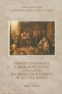 Okładka książki „Zawody diagnosty laboratoryjnego i felczera na ziemiach polskich w XIX i XX wieku”