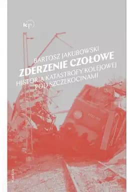 Okładka książki „Zderzenie czołowe : historia katastrofy kolejowej pod Szczekocinami / Historia…