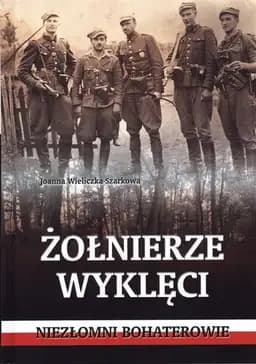 Okładka książki „Żołnierze wyklęci niezłomni bohaterowie” — Joanna Wieliczka-Szarek