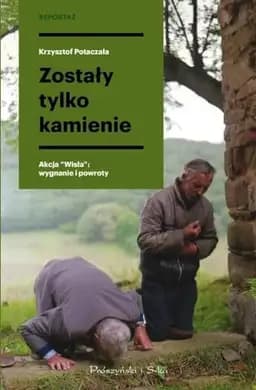 Okładka książki „Zostały tylko kamienie akcja "Wisła": wygnanie i powroty” — Krzysztof Potaczała