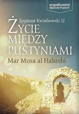 Okładka książki „Życie między pustyniami Mar Musa al Habashi” — Zygmunt Kwiatkowski