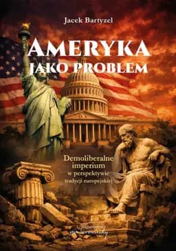 Okładka książki „Ameryka jako problem. Demoliberalne imperium w perspektywie tradycji europejskiej”
