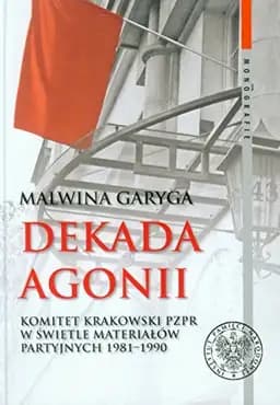 Okładka książki „Dekada agonii Komitet Krakowski PZPR w świetle materiałów partyjnych 1981-1990”