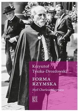 Okładka książki „Forma rzymska. Myśl Charlesa Maurrasa” — Tyszka-Drozdowski, Krzysztof (1991)