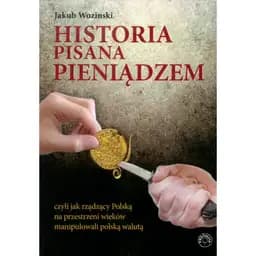 Okładka książki „Historia pisana pieniądzem czyli Jak rządzący Polską na przestrzeni wieków…