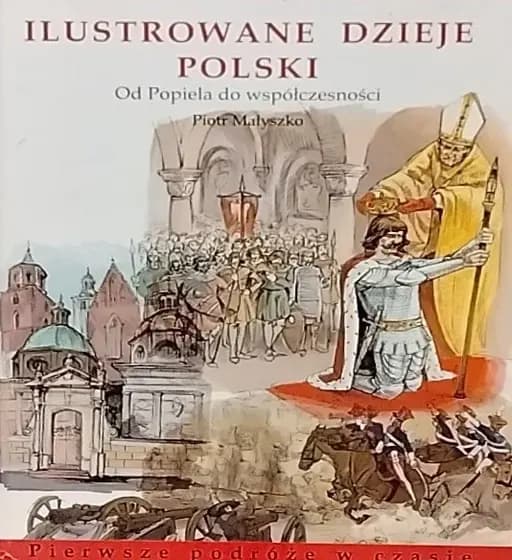 Okładka książki „Ilustrowane dzieje Polski: od Popiela do współczesności” — Małyszko, Piotr