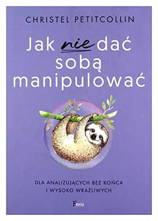 Okładka książki „Jak nie dać sobą manipulować: dla analizujących bez końca i wysoko wrażliwych”