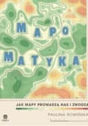 Okładka książki „Mapomatyka jak mapy prowadzą nas i zwodzą” — Rowińska, Paulina