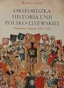 Okładka książki „Oksfordzka historia Unii Polsko-Litewskiej. T. 1, Powstanie i rozwój 1385-1569 /…