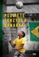 Okładka książki „Podcięte skrzydła kanarka : blaski i cienie brazylijskiego futbolu / Blaski i…