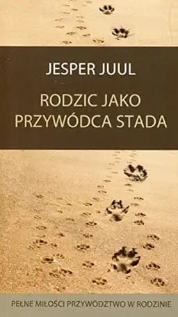 Okładka książki „Rodzic jako przywódca stada pełne miło ́sci przywództwo w rodzinie” — Juul, Jesper