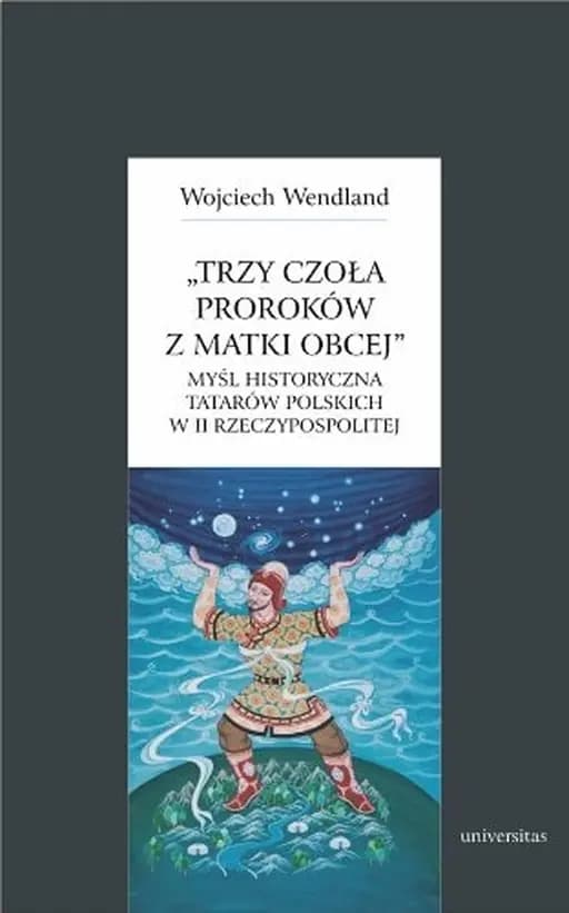 Okładka książki „"Trzy czoła proroków z matki obcej" myśl historyczna Tatarów polskich w II…