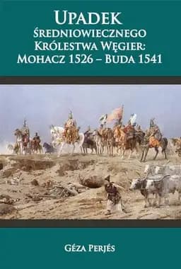 Okładka książki „Upadek sredniowiecznego Krolestwa Wegier: Mohacz 1526 - Buda 1541”