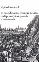 Okładka książki „W poszukiwaniu lepszego świata, czyli Prawdy i nieprawdy o husytyzmie”