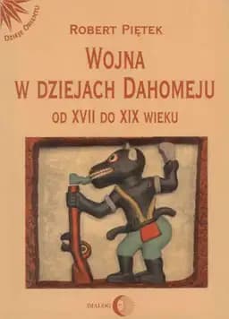Okładka książki „Wojna w dziejach Dahomeju od XVII do XIX wieku” — Piętek, Robert